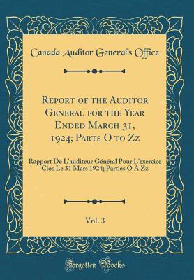 Report of the Auditor General for the Year Ended March 31, 1924; Parts O to Zz, Vol. 3: Rapport de l'Auditeur Général Pour l'Exercice Clos Le 31 Mars 1924; Parties O À ZZ (Classic Reprint)