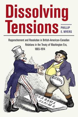 Dissolving Tensions: Rapprochement and Resolution in British-American-Canadian Relations in the Treaty of Washington Era, 1865-1914 (Hardcover)