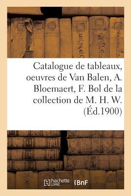 Catalogue de Tableaux Anciens, Oeuvres de Van Balen, A. Bloemaert, F. Bol: de la Collection de M. H. W. (French Edition)
