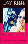 And Drink I Did: One Man's Story of Growing Through Recovery