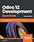Odoo 12 Development Essentials: Fast-Track Your Odoo Development Skills to Build Powerful Business Applications