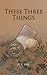 These Three Things