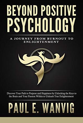 Beyond Positive Psychology: A Journey From Burnout to Enlightenment (Kindle Edition)