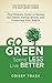 Go Green, Spend Less, Live Better: The Ultimate Guide to Saving the Planet, Saving Money, and Protecting Your Health