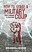 How to Stage a Military Coup: From Planning to Execution