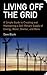 Living Off the Grid: A Simple Guide to Creating and Maintaining a Self-Reliant Supply of Energy, Water, Shelter, and More
