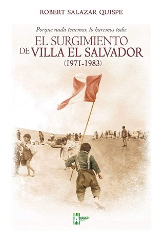 Porque nada tenemos, lo haremos todo: el surgimiento de Villa El Salvador (1971-1983)