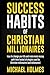 Success Habits of Christian Milionaires (Millionaire Success Habits, Everyday Christian Millionaires, Secrets of Christian Millionaires, Prov)
