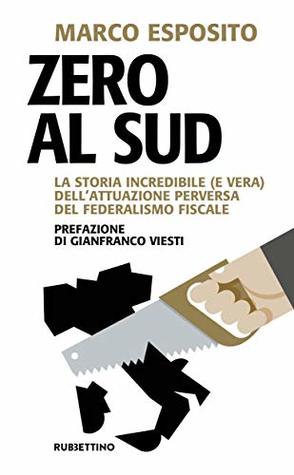 Zero al Sud: La storia incredibile (e vera) dell'attuazione perversa del federalismo fiscale (Italian Edition)