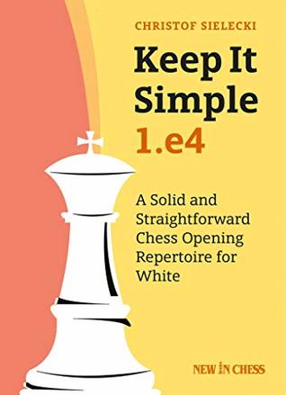 Keep it Simple: 1.e4: A Solid and Straightforward Chess Opening Repertoire for White (Kindle Edition)