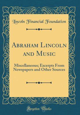 Abraham Lincoln and Music: Miscellaneous; Excerpts From Newspapers and Other Sources (Classic Reprint)