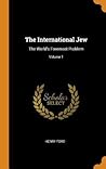 The International Jew: The World's Foremost Problem; Volume 1 The International Jew: The World's Foremost Problem; Volume 1