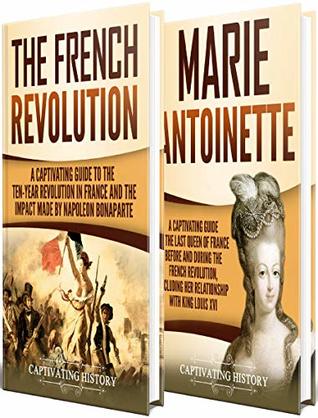 French Revolution: A Captivating Guide to the French Revolution, the Life of Marie Antoinette and the Impact Made by Napoleon Bonaparte (European Military History)