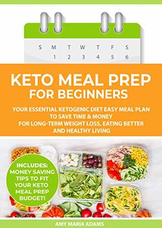 Keto Meal Prep for Beginners: Your Essential Ketogenic Diet Easy Meal Plan to Save Time & Money for Long-Term Weight Loss, Eating Better and Healthy Living (PLUS: Easy Meal Prep Ideas on a Budget)