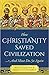 How Christianity Saved Civilization: And Must Do So Again