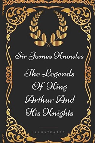 The Legends Of King Arthur And His Knights: By Sir James Knowles