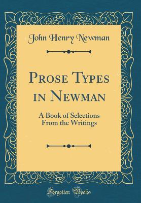 Prose Types in Newman: A Book of Selections from the Writings (Classic Reprint)