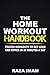 The Home Workout Handbook: Proven Workouts to Get Lean and Ripped in 30 Minutes a Day (Burn Fat, Build Muscle)
