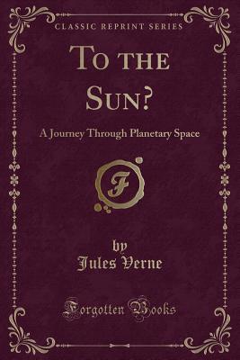 To the Sun?: A Journey Through Planetary Space (Classic Reprint)