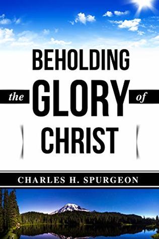 Charles H. Spurgeon: Beholding the Glory of Christ (Illustrated) (C. H. Spurgeon Books Book 1)