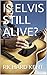 IS ELVIS STILL ALIVE?: ELVI...