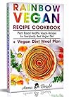 Rainbow Vegan Recipe Cookbook: Easy Plant Based Healthy Vegan Recipes for Everybody. Best 7 Days Vegan Diet (+ Simple Meal Plan for Vegans for Weight Loss, Detox, Cleanse and Healthy Life)