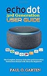 Echo Dot 3rd Generation User Guide: The Complete Amazon Echo 3rd Generation Instruction Manual with Alexa for Beginners (Amazon Alexa Books) Echo Dot 3rd Generation User Guide: The Complete Amazon Echo 3rd Generation Instruction Manual with Alexa for Beginners (Amazon Alexa Books)