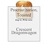 Procrastination, Toasted. Stop It. Write Now. by Crescent Dragonwagon