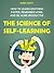 The Science of Self-Learning: How to Learn Anything Faster, Remember More, and be More Productive