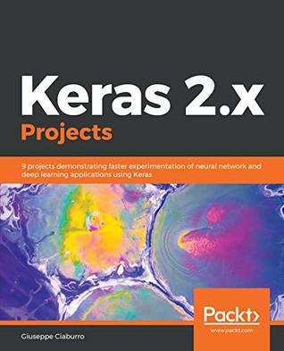 Keras 2.x Projects: 9 projects demonstrating faster experimentation of neural network and deep learning applications using Keras (Kindle Edition)