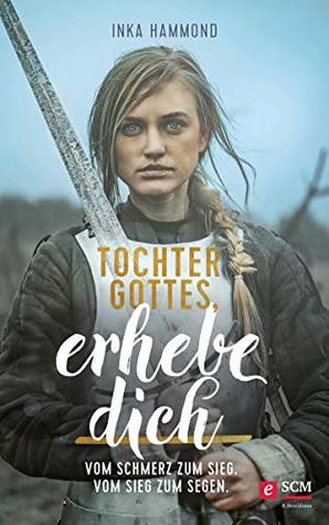 Tochter Gottes, erhebe dich: Vom Schmerz zum Sieg. Vom Sieg zum Segen. (Kindle Edition)