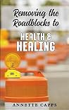 Removing the Roadblocks to Health & Healing Removing the Roadblocks to Health & Healing