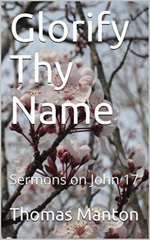 Glorify Thy Name: Sermons on John 17