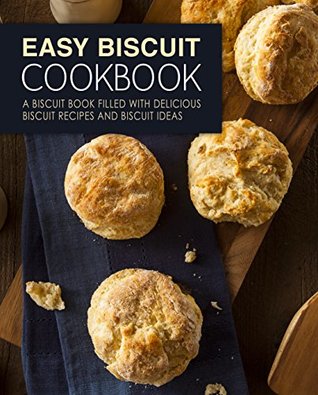 Easy Biscuit Cookbook: A Biscuit Book Filled with Delicious Biscuit Recipes and Biscuit Ideas (Kindle Edition)