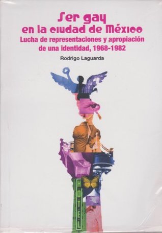 Ser gay en la ciudad de Mexico. Lucha de representaciones y apropiacion de una identidad, 1968-1982 (Spanish Edition)