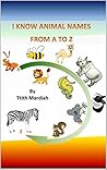 I KNOW ANIMAL NAMES FROM A TO Z I KNOW ANIMAL NAMES FROM A TO Z