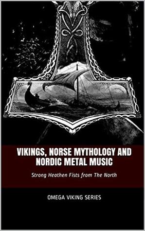 Vikings, Norse Mythology and Nordic Metal Music: Strong Heathen Fists from The North (Kindle Edition)