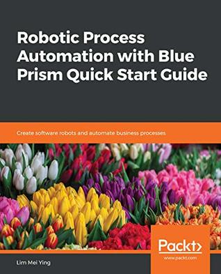 Robotic Process Automation with Blue Prism Quick Start Guide: Create software robots and automate business processes (Kindle Edition)