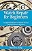 Watch Repair for Beginners:...