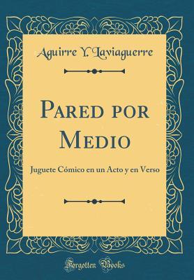 Pared por Medio: Juguete Cómico en un Acto y en Verso (Classic Reprint) (Spanish Edition)