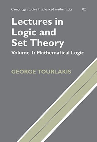 Lectures in Logic and Set Theory: Volume 1, Mathematical Logic (Cambridge Studies in Advanced Mathematics Book 82)