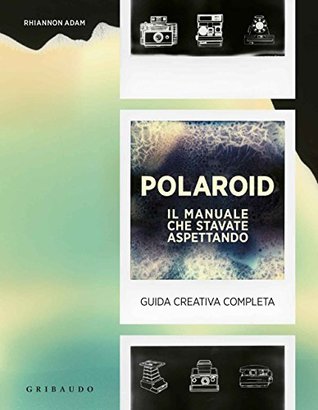 Polaroid. Il manuale che stavate aspettando. Guida creativa completa (Hardcover)