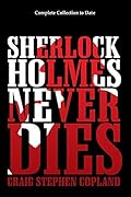 Sherlock Holmes Never Dies - Complete Collection to Date: New Sherlock Holmes Mysteries