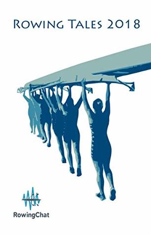 Rowing Tales 2018: A rowing anthology. Stories about crew, racing, friendships triumphs and disasters. (Kindle Edition)