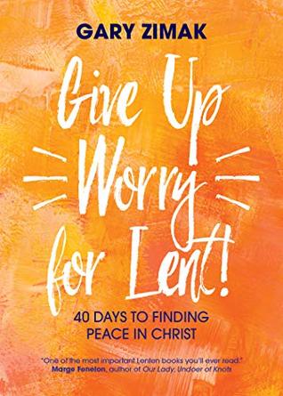 Give Up Worry for Lent!: 40 Days to Finding Peace in Christ (Kindle Edition)