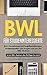 BWL für Studieninteressierte: BWL-Grundwissen mit Begriffserklärungen, Studieninhalten und Fragen rum um das BWL-Studium – Ist ein BWL-Studium das Richtige für mich? (German Edition)