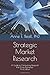 Strategic Market Research: A Guide to Conducting Research that Drives Businesses