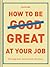 How to Be Great at Your Job: Get things done. Get the credit. Get ahead.