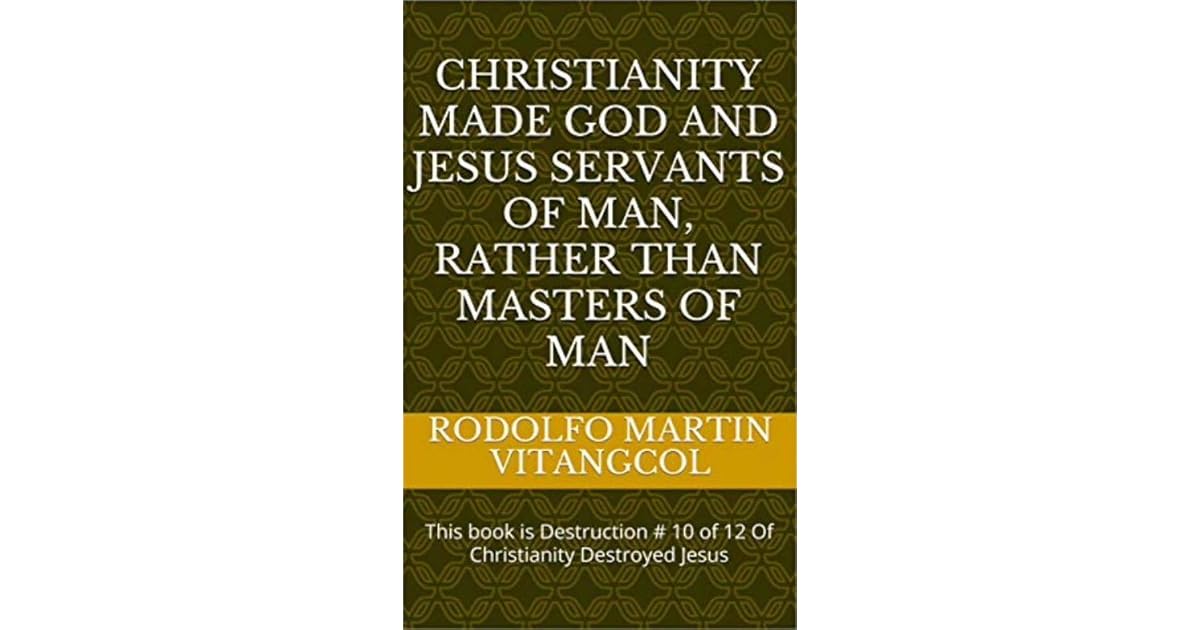 Christianity Made God And Jesus Servants Of Man Rather Than Masters Of Man By Rodolfo Martin Vitangcol