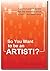 SO YOU WANT TO BE AN ARTIST...